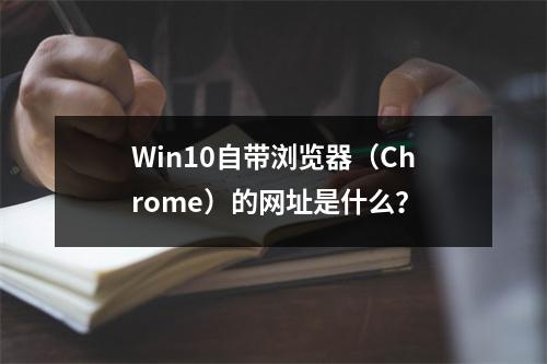 Win10自带浏览器(Chrome)的网址是什么?