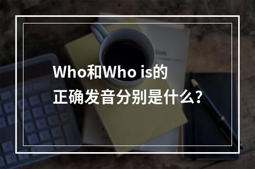 Who和Who is的正确发音分别是什么?