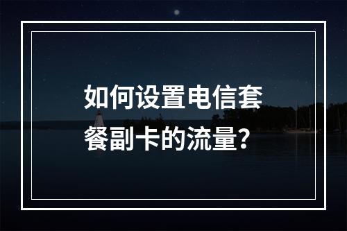 如何设置电信套餐副卡的流量?