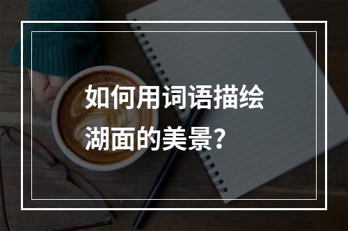 如何用词语描绘湖面的美景?