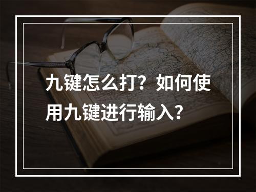 九键怎么打?如何使用九键进行输入?