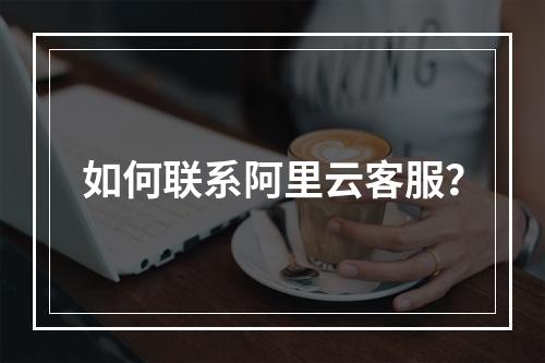 如何联系阿里云客服?
