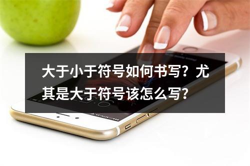 大于小于符号如何书写?尤其是大于符号该怎么写?