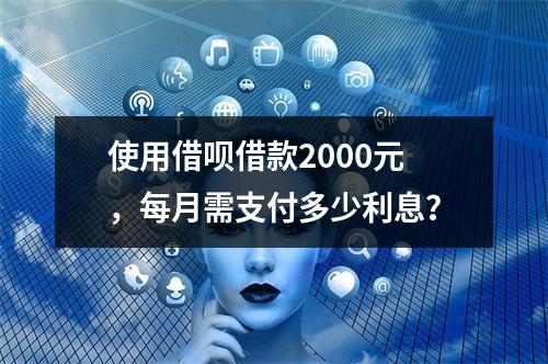 使用借呗借款2000元,每月需支付多少利息?