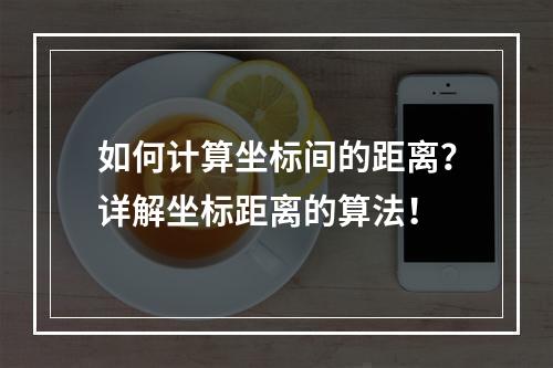 如何计算坐标间的距离?详解坐标距离的算法!