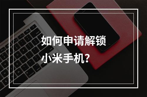 如何申请解锁小米手机?