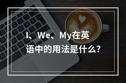 I、We、My在英语中的用法是什么?