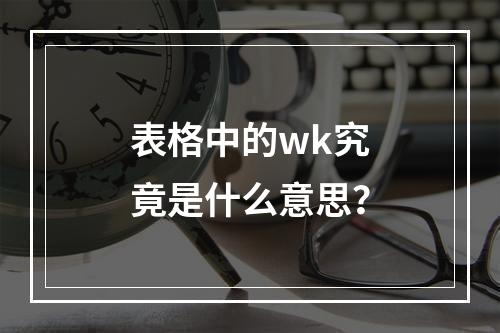 表格中的wk究竟是什么意思?