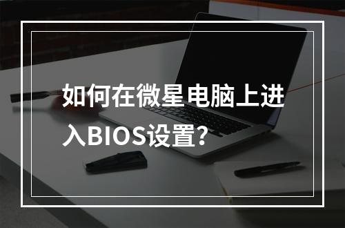 如何在微星电脑上进入BIOS设置?