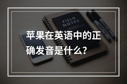 苹果在英语中的正确发音是什么?