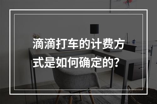 滴滴打车的计费方式是如何确定的?