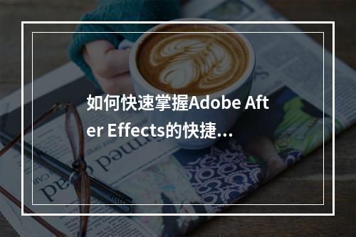 如何快速掌握Adobe After Effects的快捷键操作?