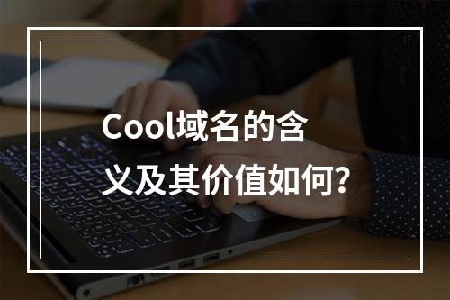 Cool域名的含义及其价值如何?