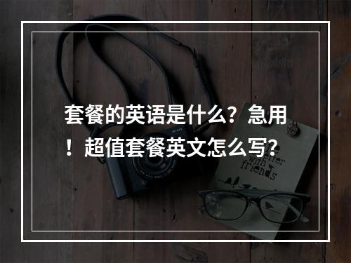 套餐的英语是什么?急用!超值套餐英文怎么写?
