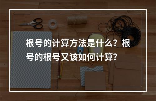 根号的计算方法是什么?根号的根号又该如何计算?