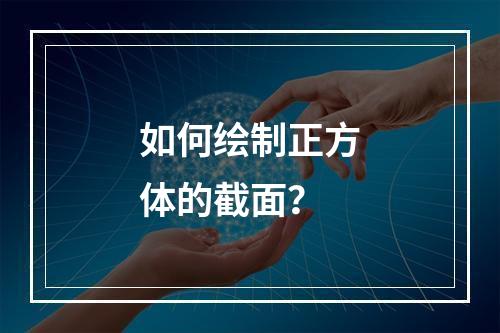 如何绘制正方体的截面?