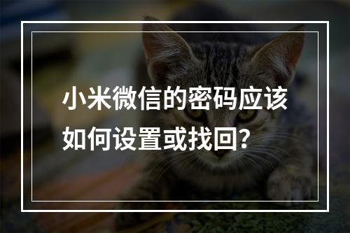 小米微信的密码应该如何设置或找回?