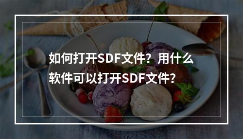如何打开SDF文件?用什么软件可以打开SDF文件?