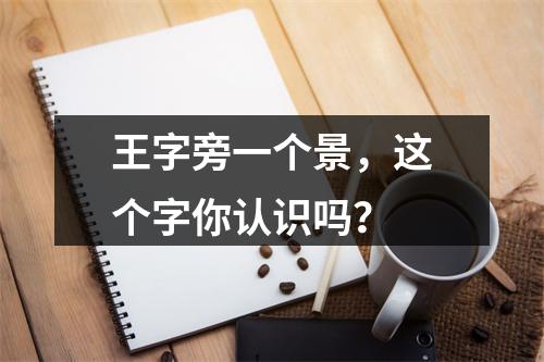 王字旁一个景,这个字你认识吗?