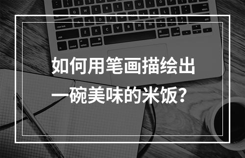 如何用笔画描绘出一碗美味的米饭?
