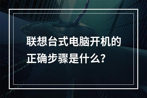 联想台式电脑开机的正确步骤是什么?