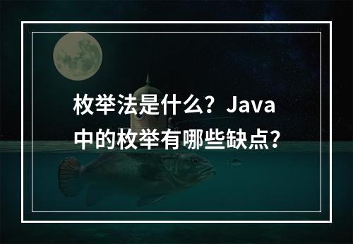 枚举法是什么?Java中的枚举有哪些缺点?