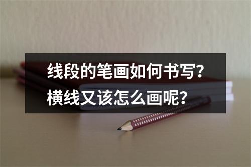 线段的笔画如何书写?横线又该怎么画呢?