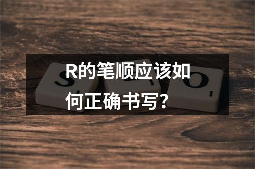 R的笔顺应该如何正确书写?