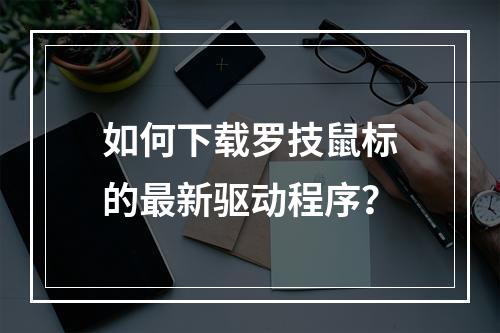 如何下载罗技鼠标的最新驱动程序?