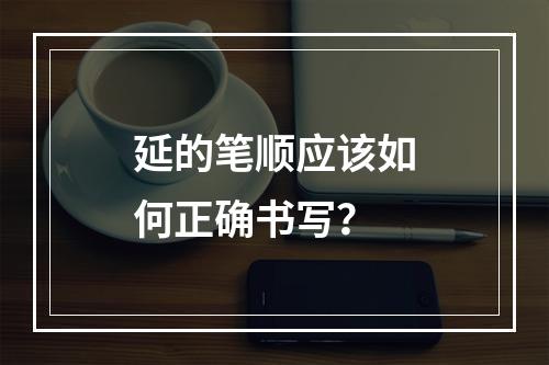 延的笔顺应该如何正确书写?