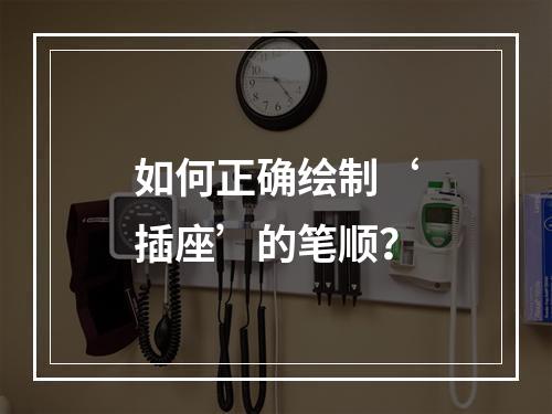 如何正确绘制‘插座’的笔顺?