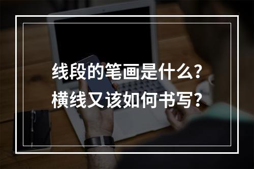 线段的笔画是什么?横线又该如何书写?