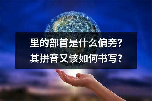 里的部首是什么偏旁?其拼音又该如何书写?