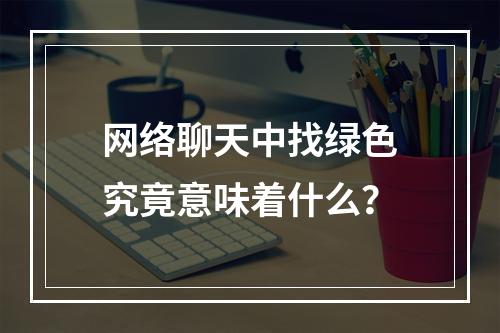 网络聊天中找绿色究竟意味着什么?