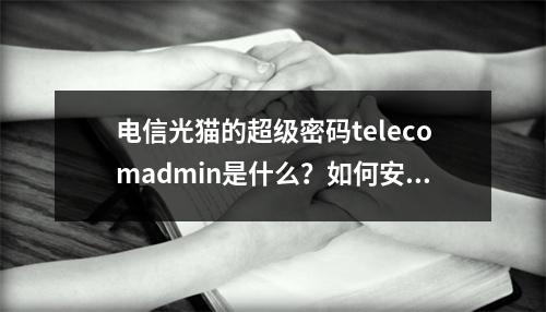 电信光猫的超级密码telecomadmin是什么?如何安全使用?
