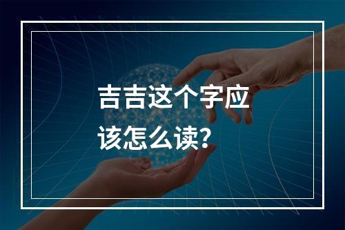 吉吉这个字应该怎么读?