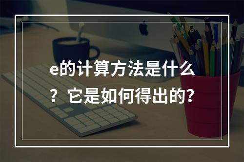 e的计算方法是什么?它是如何得出的?