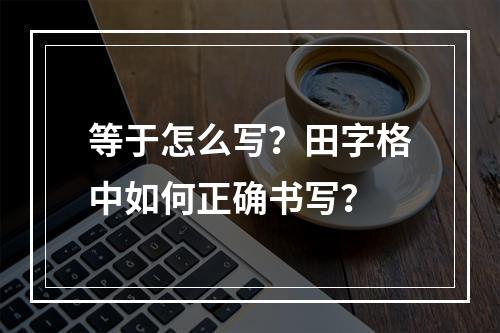 等于怎么写?田字格中如何正确书写?