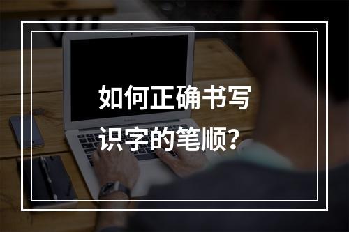如何正确书写识字的笔顺?
