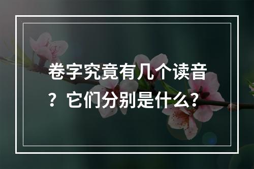 卷字究竟有几个读音?它们分别是什么?
