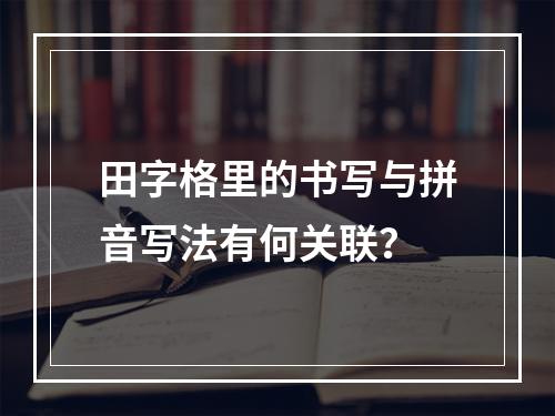 田字格里的书写与拼音写法有何关联?