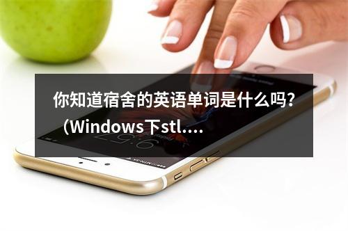 你知道宿舍的英语单词是什么吗?(Windows下stl.h相关)