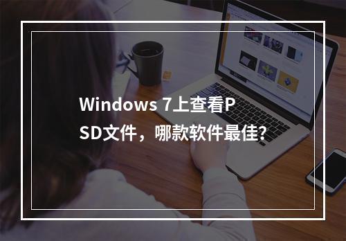 Windows 7上查看PSD文件,哪款软件最佳?