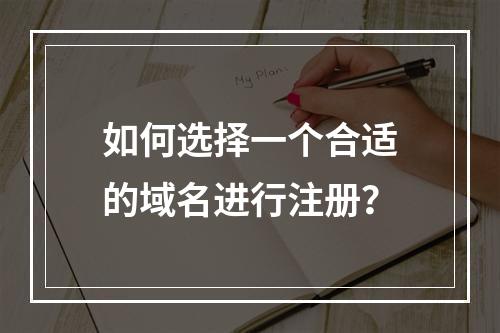 如何选择一个合适的域名进行注册?