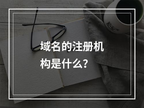 域名的注册机构是什么?