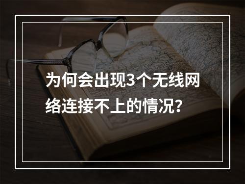 为何会出现3个无线网络连接不上的情况?