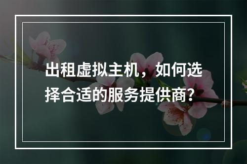 出租虚拟主机,如何选择合适的服务提供商?