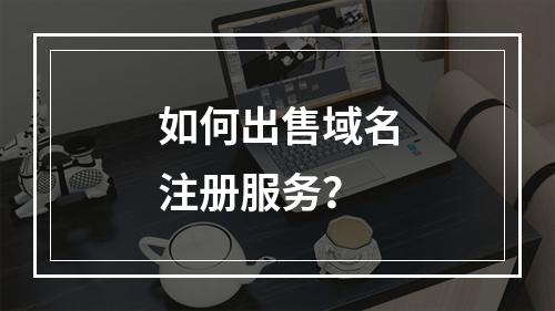 如何出售域名注册服务?