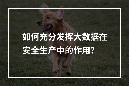 如何充分发挥大数据在安全生产中的作用?