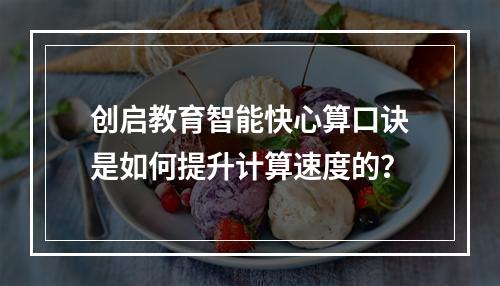创启教育智能快心算口诀是如何提升计算速度的?